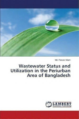 Wastewater Status And Utilization In The Periurban Area Of Bangladesh, De Islam Md Parvez. Editorial Lap Lambert Academic Publishing, Tapa Blanda En Inglés