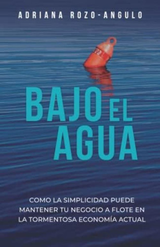 Bajo El Agua: Como La Simplicidad Puede Mantener Tu Negocio A Flote En La Tormentosa Economía Actual (spanish Edition), De Rozo-angulo, Adriana. Editorial Oem, Tapa Blanda En Español