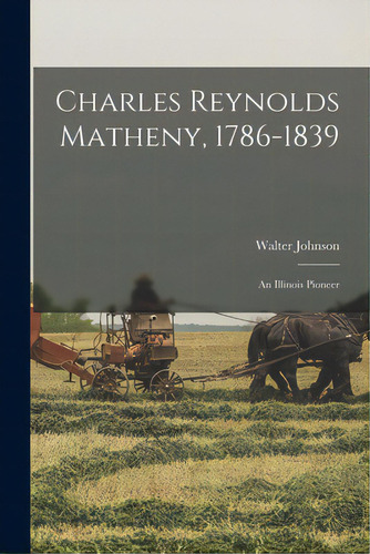 Charles Reynolds Matheny, 1786-1839: An Illinois Pioneer, De Johnson, Walter 1915-. Editorial Hassell Street Pr, Tapa Blanda En Inglés