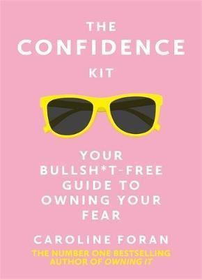 The Confidence Kit : Your Bullsh*t-free Guide To Owning Your