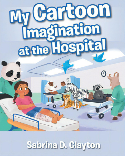 My Cartoon Imagination At The Hospital, De Clayton, Sabrina D.., Vol. 1. Editorial Christian Faith Pub Inc, Tapa Blanda En Inglés