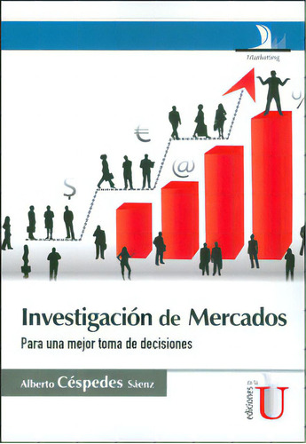 Investigación De Mercados, Para Una Mejor Toma De Decision, De Alberto Céspedes Sáenz. Serie 9587620634, Vol. 1. Editorial Ediciones De La U, Tapa Blanda, Edición 2012 En Español, 2012