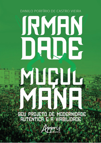 Irmandade muçulmana: seu projeto de modernidade autêntica e a viabilidade, de Vieira, Danilo Porfírio de Castro. Appris Editora e Livraria Eireli - ME, capa mole em português, 2021