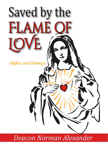 Saved By The Flame Of Love: Alpha And Omega, De Alexander, Deacon Norman. Editorial Lightning Source Inc, Tapa Dura En Inglés