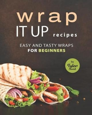 Libro Wrap It Up Recipes : Easy And Tasty Wraps For Begin...