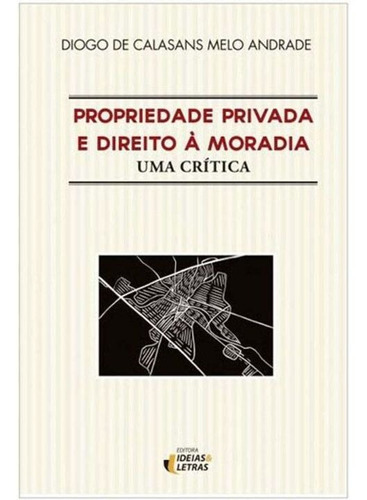 Propriedade Privada E Direito À Moradia - Uma Crítica - 01e, De Andrade, Diogo De Calasans Melo. Editora Editora Ideias E Letras Em Português