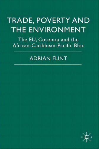 Trade, Poverty And The Environment : The Eu, Cotonou And Th, De Adrian Flint. Editorial Palgrave Macmillan En Inglés