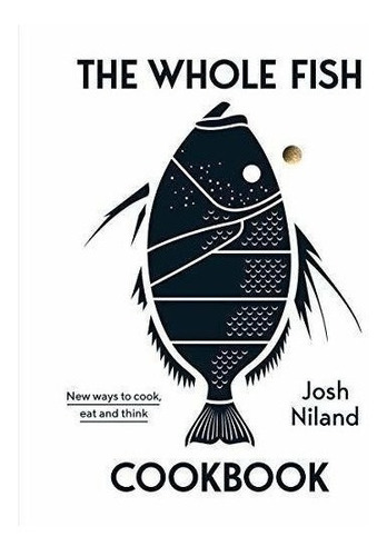 The Whole Fish Cookbook : New Ways To Cook, Eat And Think...