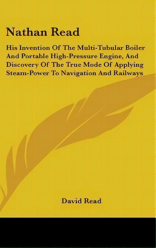 Nathan Read : His Invention Of The Multi-tubular Boiler And Portable High-pressure Engine, And Di..., De David Read. Editorial Kessinger Publishing, Tapa Dura En Inglés