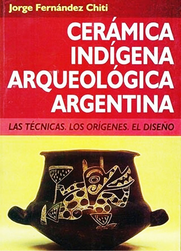 Libro Ceramica Indigena Arqueologica Argentina - Jorge Fernandez Chiti - Condorhuasi