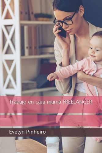 Libro: Trabajo En Casa Mamá Freelancer (spanish Edition)