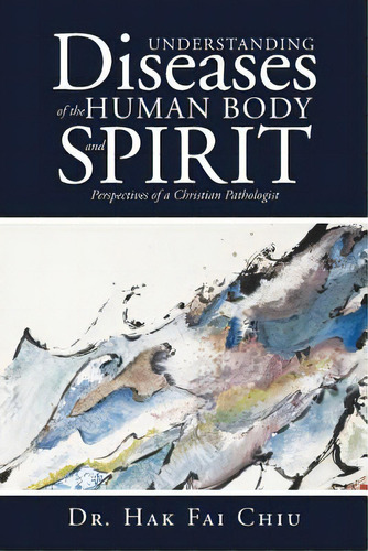 Understanding Diseases Of The Human Body And Spirit: Perspectives Of A Christian Pathologist, De Chiu, Hak Fai. Editorial Westbow Pr, Tapa Blanda En Inglés