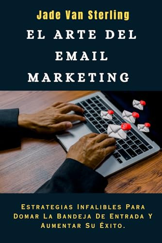 El Arte Del Email Marketing: Estrategias Infalibles Para Dom