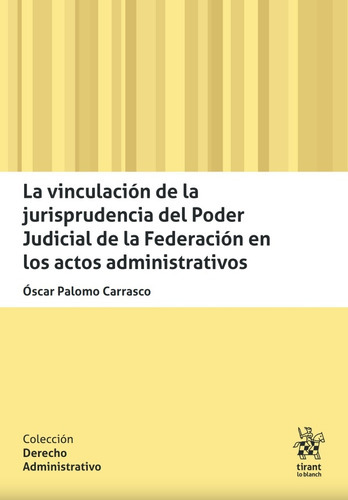 La Vinculación De La Jurisprudencia Del Poder Judicial De La Federación En Los Actos Administrativos, De Palomo Carrasco Óscar. Editorial Tirant Lo Blanch, Tapa Blanda En Español, 2023