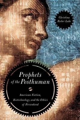 Prophets Of The Posthuman - Christina Bieber Lake