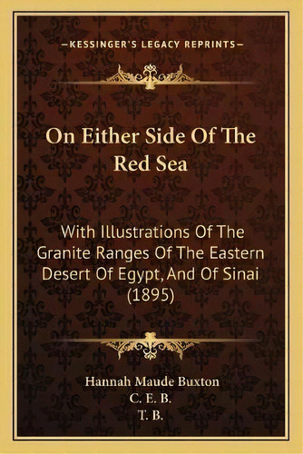 On Either Side Of The Red Sea : With Illustrations Of The Granite Ranges Of The Eastern Desert Of..., De Hannah Maude Buxton. Editorial Kessinger Publishing, Tapa Blanda En Inglés
