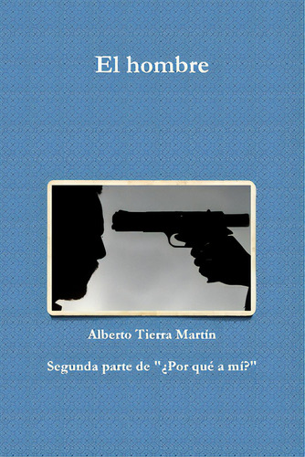 El Hombre: Segunda Parte De '¿por Qué A Mí?', De Tierra Martín, Alberto., Vol. 1. Editorial Lulu Pr, Tapa Blanda En Español