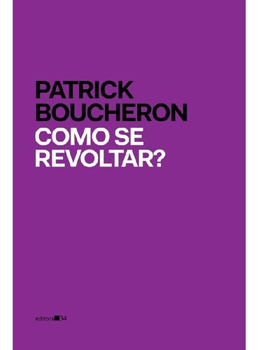 Como Se Revoltar?, De Boucheron, Patrick. Editora Editora 34, Capa Mole Em Português