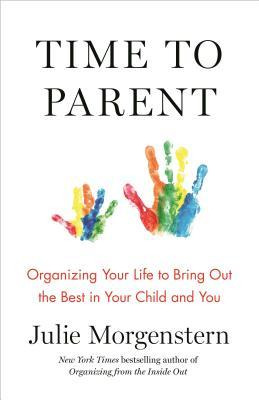 Time To Parent : Organizing Your Life To Bring Out The Be...