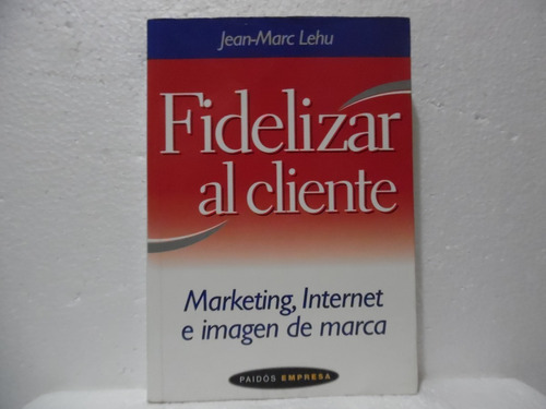 Fidelizar Al Cliente / Jean Marc Lehu / Paidós 