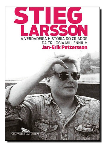Stieg Larsson: A Verdadeira Historia Do Criador Da Trilogia Millennium, De Jan-erik Pettersson. Editora Companhia Das Letras, Capa Mole Em Português