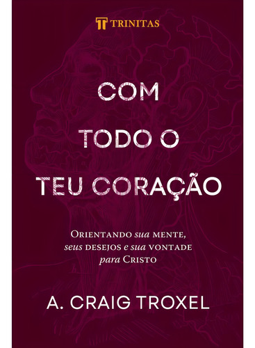Com Todo O Teu Coração - Fé Cristã Religião Religioso Evangélico Bíblia Ensinamento Proposito Reflexão, De A. Craig Troxel. 1 Editorial Editora Trinitas, Tapa Mole En Português, 2024
