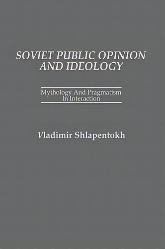 Soviet Public Opinion And Ideology: Mythology And Pragmatism In Interaction, De Shlapentokh, Vladimir. Editorial Praeger Frederick A, Tapa Dura En Inglés