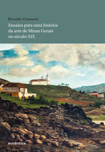 Ensaios para uma história da arte de Minas Gerais no século XIX, de Giannetti, Ricardo. Autêntica Editora Ltda., capa mole em português, 2015