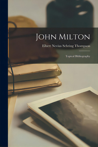 John Milton: Topical Bibliography, De Thompson, Elbert Nevius Sebring 1877-., Vol. 1. Editorial Legare Street Pr, Tapa Blanda En Inglés