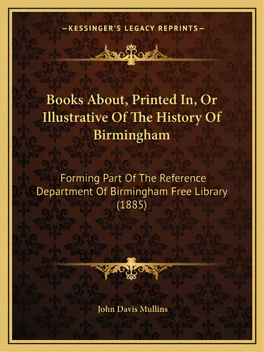 Books About, Printed In, Or Illustrative Of The History Of Birmingham: Forming Part Of The Refere..., De Mullins, John Davis. Editorial Kessinger Pub Llc, Tapa Blanda En Inglés