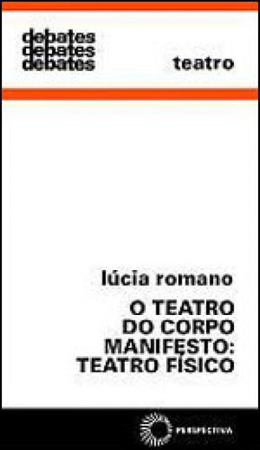 Teatro Do Corpo Manifesto: Teatro Físico - Vol. 301, De Romano, Lucia. Editora Perspectiva, Capa Mole, Edição 1ª Edição - 2008 Em Português