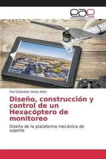 Diseno, Construccion Y Control De Un Hexacoptero De Monit...