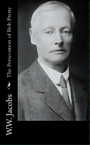 The Persecution Of Bob Pretty, De W. W. Jacobs. Editorial Createspace, Tapa Blanda En Inglés