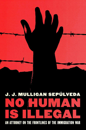 Libro: No Human Is Illegal: An Attorney On The Front Lines