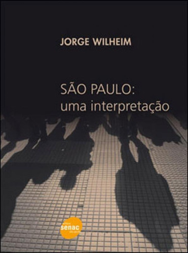 São Paulo: Uma Interpretação, De Wilheim, Jorge. Editora Senac - Sp, Capa Mole, Edição 1ª Edição - 2011 Em Português