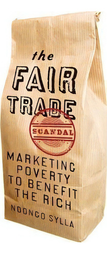 The Fair Trade Scandal : Marketing Poverty To Benefit The Rich, De Ndongo Sylla. Editorial Ohio University Press, Tapa Blanda En Inglés, 2014