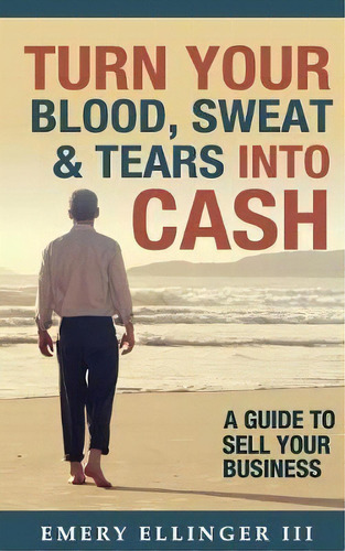 Turn Your Blood, Sweat & Tears Into Cash, De Emery Ellinger Iii. Editorial Aberdeen Advisors Inc, Tapa Blanda En Inglés