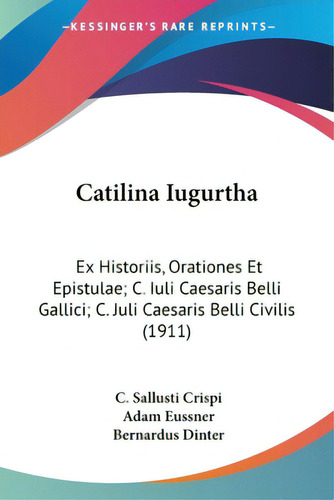 Catilina Iugurtha: Ex Historiis, Orationes Et Epistulae; C. Iuli Caesaris Belli Gallici; C. Juli ..., De Crispi, C. Sallusti. Editorial Kessinger Pub Llc, Tapa Blanda En Inglés