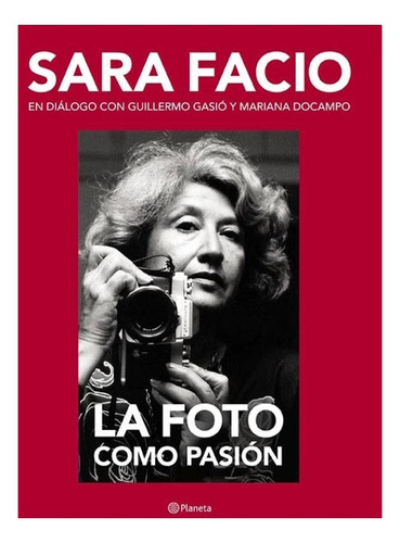 Sara Facio. La Foto Como Pasion - Guillermo Gasio