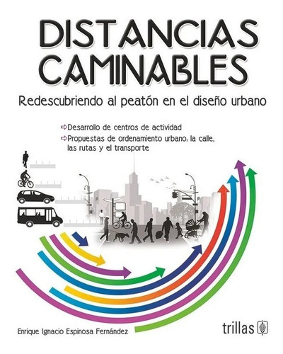 Distancias Caminables Redescubriendo Al Peatón En El Diseño Urbano, De Espinosa Fernandez, Enrique Ignacio., Vol. 1. Editorial Trillas, Tapa Blanda En Español, 2013