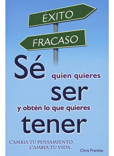 Se Quien Quieres Ser y Obten Lo Que Quieres Tener: No aplica, de Chris Prentiss. Serie 1, vol. 1. Grupo Editorial Tomo, tapa pasta blanda, edición 2 en español, 2011