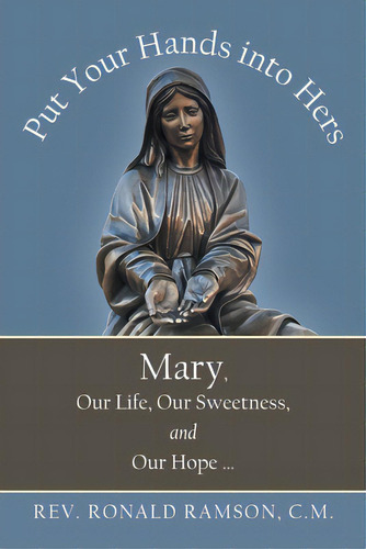 Put Your Hands Into Hers: Mary, Our Life, Our Sweetness, And Our Hope ..., De Ramson C. M., Ronald. Editorial Archway Pub, Tapa Blanda En Inglés