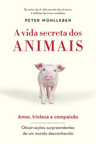 A vida secreta dos animais: Amor, tristeza e compaixão - Observações surpreendentes de um mundo desconhecido, de Wohlleben, Peter. GMT Editores Ltda.,Editora Sextante,Editora Sextante, capa mole em português, 2019