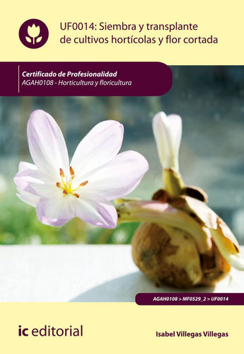 Siembra Y Trasplante De Cultivos Hortãâcolas Y Flor Cortada. Agah0108 - Horticultura Y Floricul..., De Villegas Villegas, Isabel. Ic Editorial, Tapa Blanda En Español