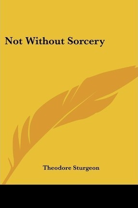 Not Without Sorcery - Theodore Sturgeon