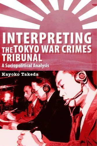 Interpreting The Tokyo War Crimes Tribunal : A Sociopolitical Analysis, De Kayoko Takeda. Editorial University Of Ottawa Press, Tapa Blanda En Inglés