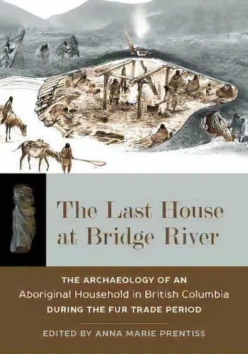 The Last House At Bridge River : The Archaeology Of An Abor, De Anna Marie Prentiss. Editorial University Of Utah Press,u.s. En Inglés