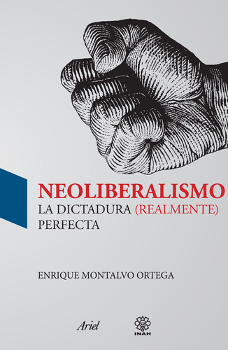 Neoliberalismo: La dictadura (realmente) perfecta., de Montalvo, Enrique. Serie Ariel Ciencia Política Editorial Ariel México, tapa blanda en español, 2013