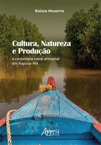 Cultura, Natureza E Produçao - A Carpintaria Naval Artesanal Em Raposa-ma, De Raissa Musarra. Editorial Appris, Capa Mole, Edição 1 Em Português, 2023