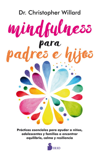 MINDFULNESS PARA PADRES E HIJOS: Prácticas esenciales para ayudar a niños, adolescentes y familiares a encontrar equilibrio, calma y resiliencia, de Willard, Christopher. Editorial Sirio, tapa blanda en español, 2017